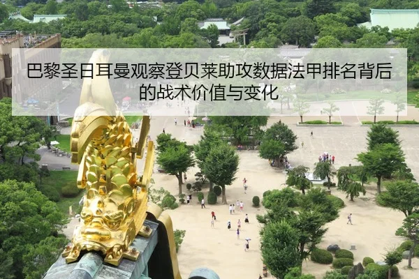 巴黎圣日耳曼观察登贝莱助攻数据法甲排名背后的战术价值与变化