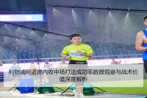利物浦阿诺德内收中场打法成功率数据观察与战术价值深度解析
