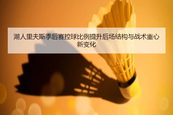湖人里夫斯季后赛控球比例提升后场结构与战术重心新变化