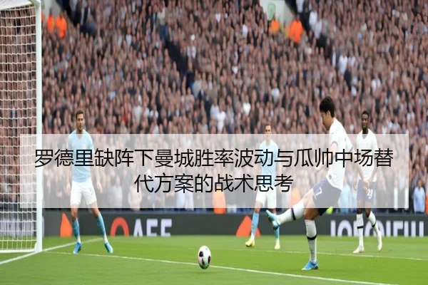 罗德里缺阵下曼城胜率波动与瓜帅中场替代方案的战术思考 | kaiyun