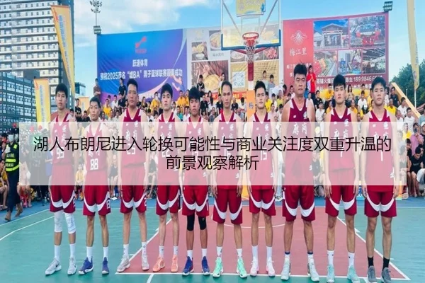湖人布朗尼进入轮换可能性与商业关注度双重升温的前景观察解析