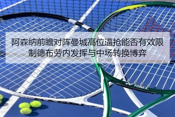 阿森纳前瞻对阵曼城高位逼抢能否有效限制德布劳内发挥与中场转换博弈（kaiyun）
