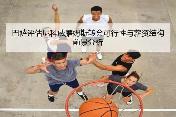 巴萨评估尼科威廉姆斯转会可行性与薪资结构前景分析 - kaiyun