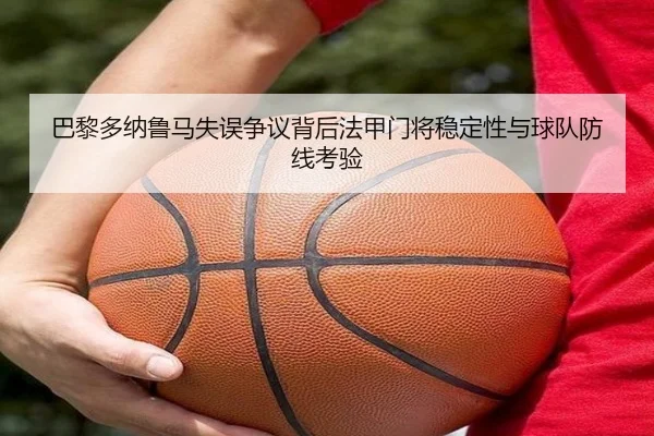 巴黎多纳鲁马失误争议背后法甲门将稳定性与球队防线考验