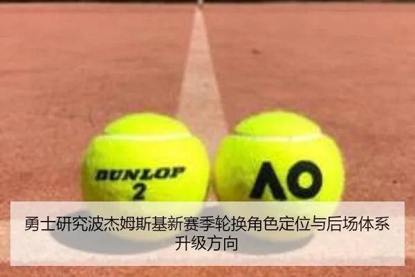 勇士研究波杰姆斯基新赛季轮换角色定位与后场体系升级方向（kaiyun）